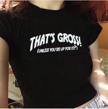 That’s gross unless you’re up for it Crop top tshirt