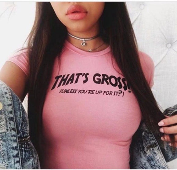 That’s gross unless you’re up for it Crop top tshirt